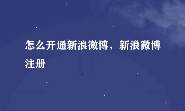 怎么开通新浪微博，新浪微博注册