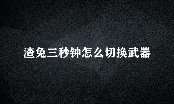 渣兔三秒钟怎么切换武器