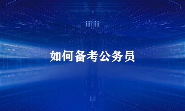 如何备考公务员