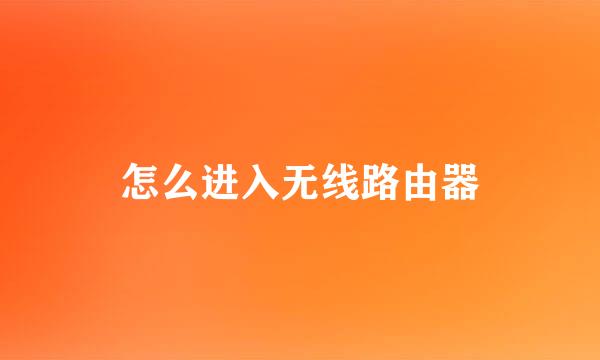 怎么进入无线路由器