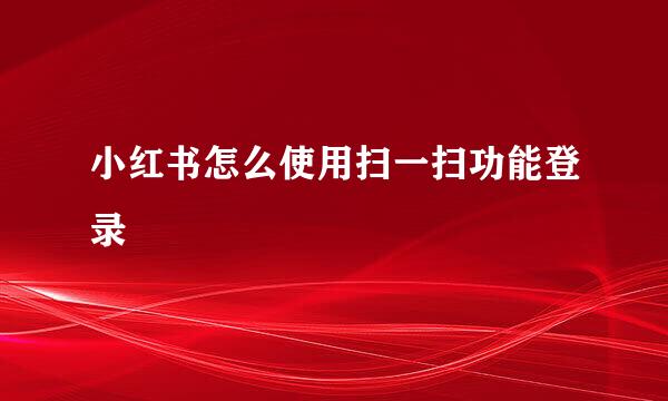 小红书怎么使用扫一扫功能登录