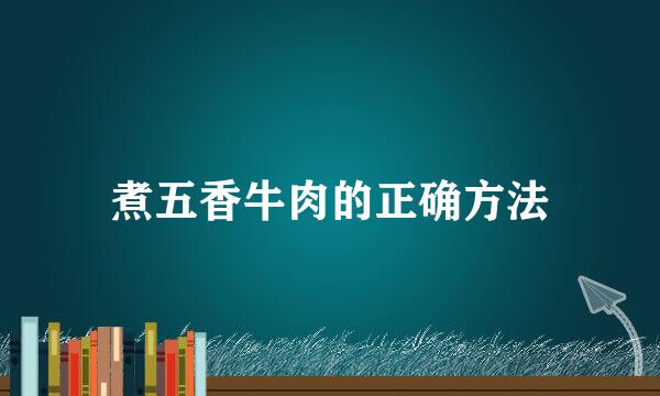 煮五香牛肉的正确方法