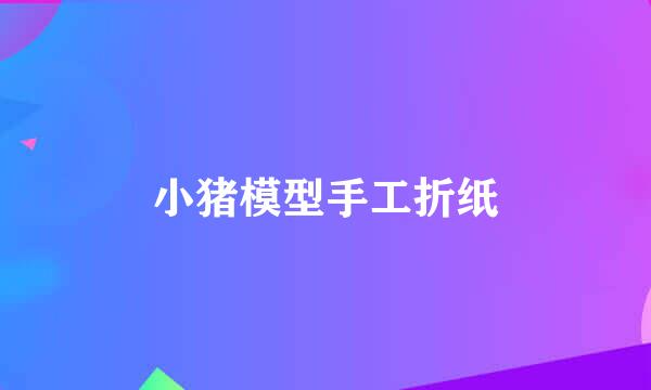 小猪模型手工折纸