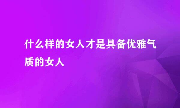 什么样的女人才是具备优雅气质的女人
