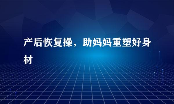 产后恢复操，助妈妈重塑好身材