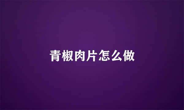 青椒肉片怎么做