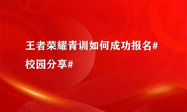 王者荣耀青训如何成功报名#校园分享#