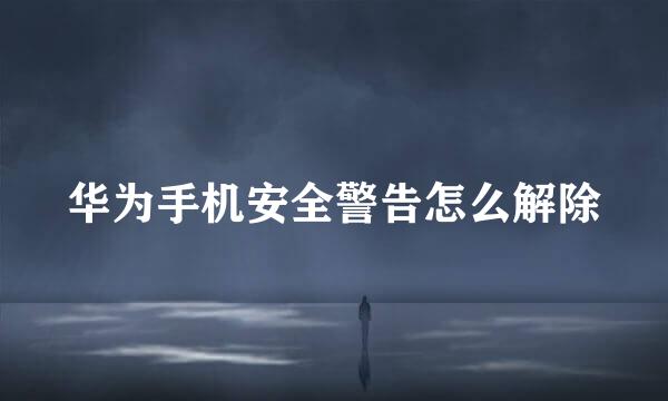 华为手机安全警告怎么解除