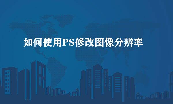如何使用PS修改图像分辨率