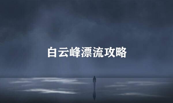 白云峰漂流攻略