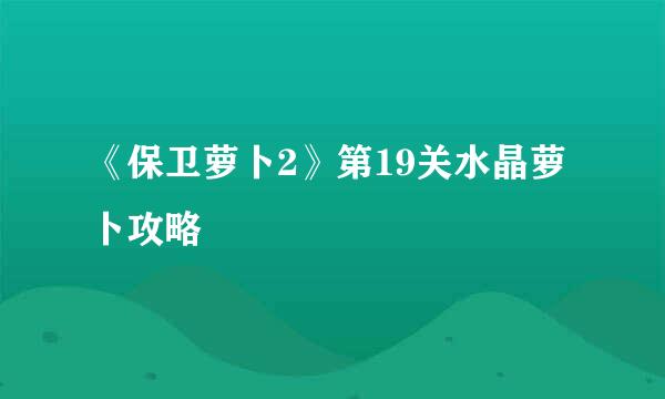 《保卫萝卜2》第19关水晶萝卜攻略