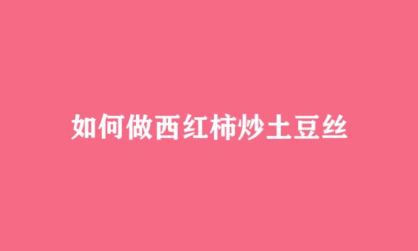 如何做西红柿炒土豆丝