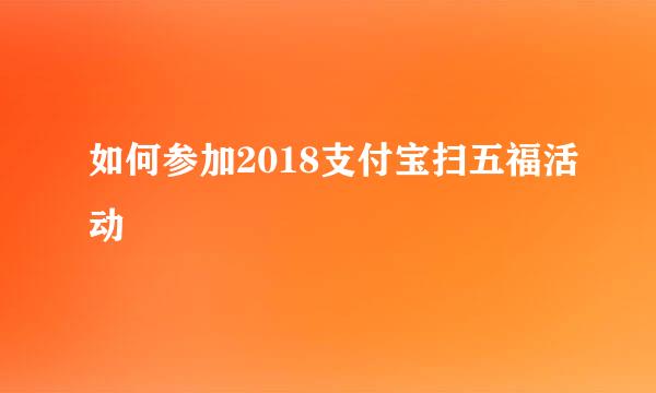 如何参加2018支付宝扫五福活动