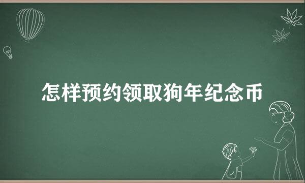 怎样预约领取狗年纪念币