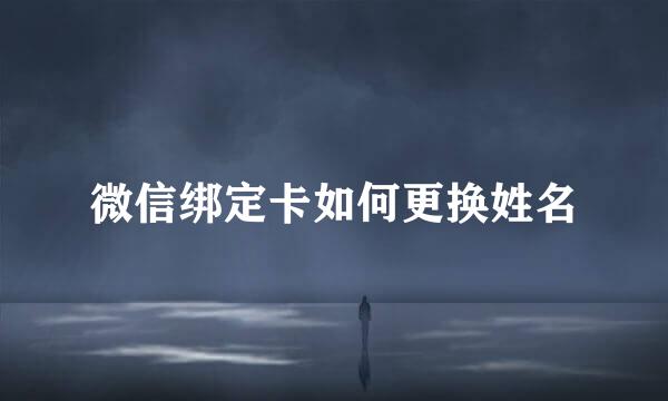 微信绑定卡如何更换姓名