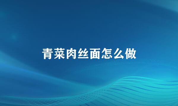 青菜肉丝面怎么做