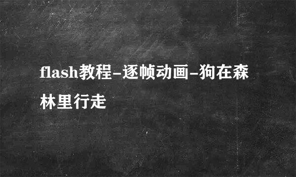 flash教程-逐帧动画-狗在森林里行走