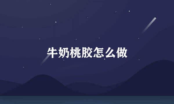 牛奶桃胶怎么做