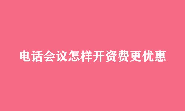 电话会议怎样开资费更优惠