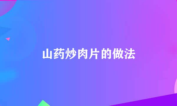 山药炒肉片的做法
