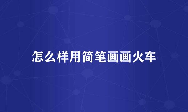 怎么样用简笔画画火车