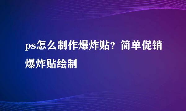 ps怎么制作爆炸贴？简单促销爆炸贴绘制