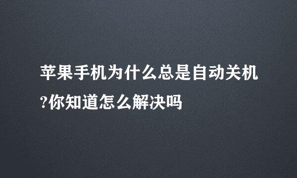 苹果手机为什么总是自动关机?你知道怎么解决吗