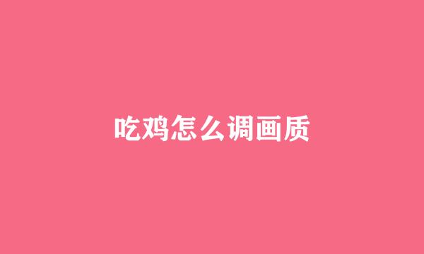 吃鸡怎么调画质