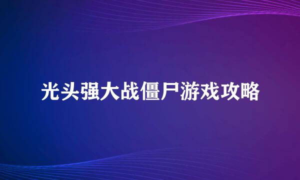 光头强大战僵尸游戏攻略