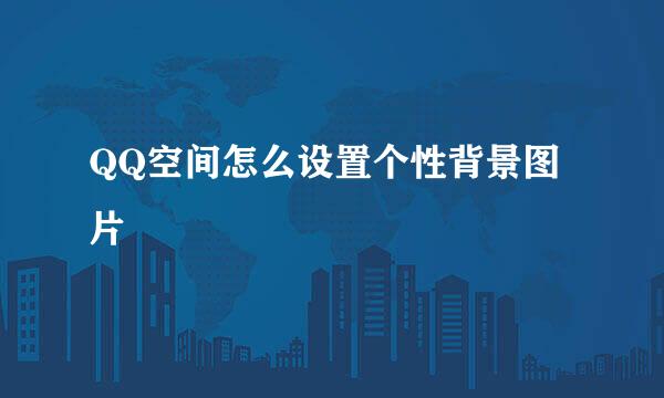 QQ空间怎么设置个性背景图片
