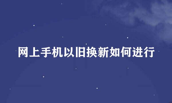 网上手机以旧换新如何进行