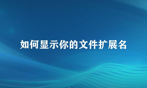 如何显示你的文件扩展名