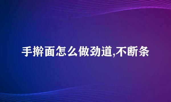 手擀面怎么做劲道,不断条