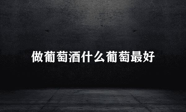 做葡萄酒什么葡萄最好