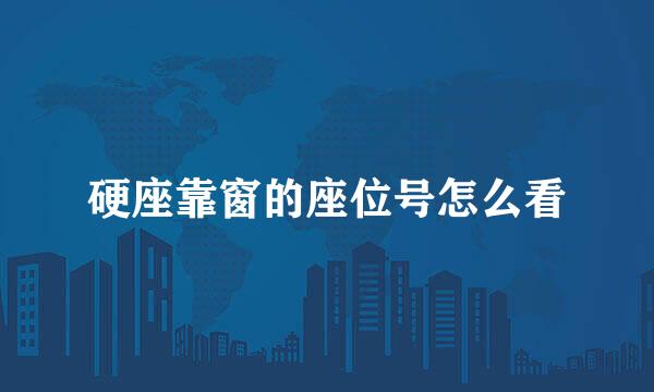 硬座靠窗的座位号怎么看