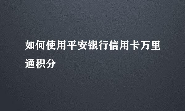 如何使用平安银行信用卡万里通积分