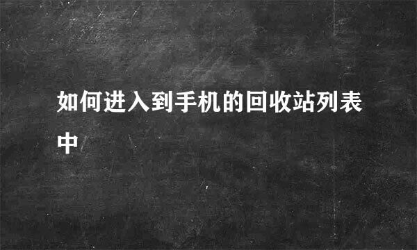 如何进入到手机的回收站列表中