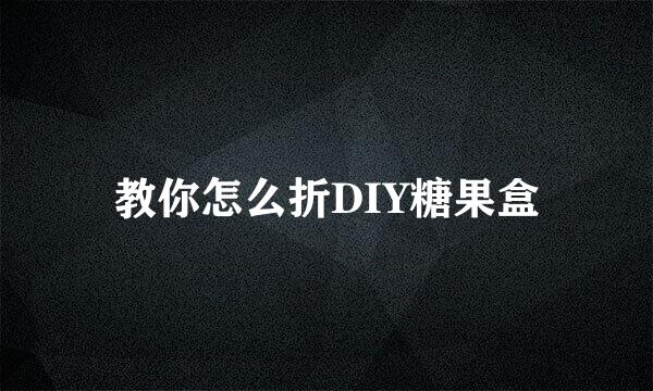 教你怎么折DIY糖果盒
