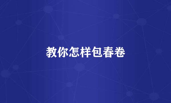 教你怎样包春卷