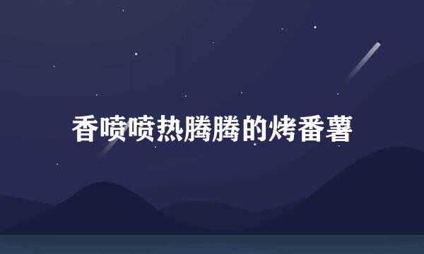 香喷喷热腾腾的烤番薯