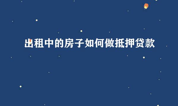 出租中的房子如何做抵押贷款