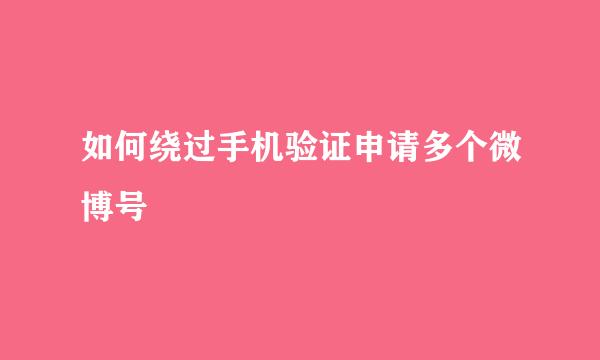 如何绕过手机验证申请多个微博号