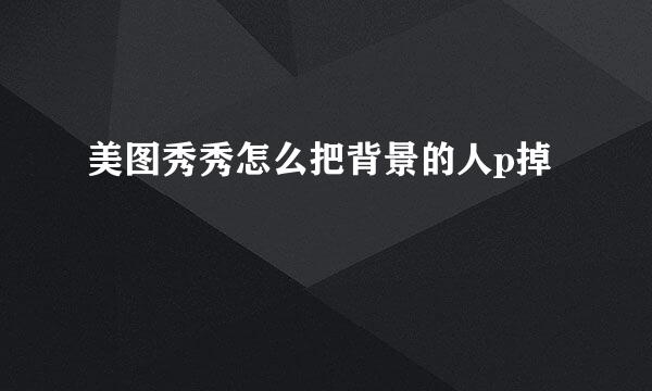 美图秀秀怎么把背景的人p掉