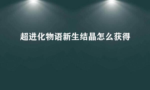 超进化物语新生结晶怎么获得