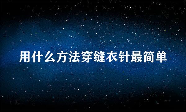 用什么方法穿缝衣针最简单