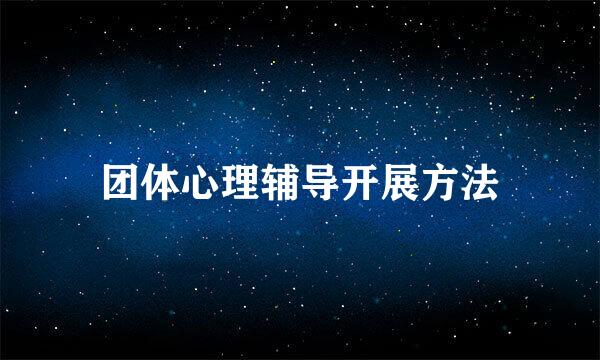 团体心理辅导开展方法