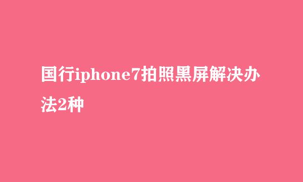 国行iphone7拍照黑屏解决办法2种
