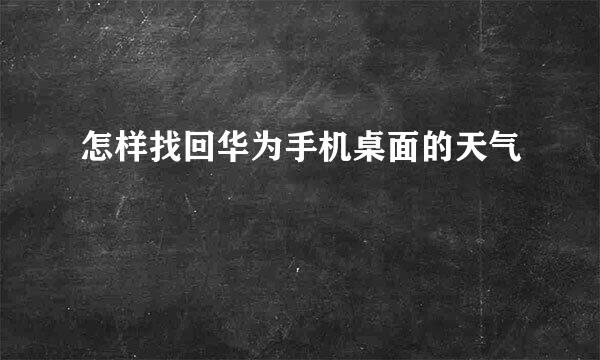 怎样找回华为手机桌面的天气