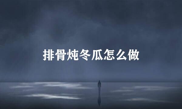 排骨炖冬瓜怎么做