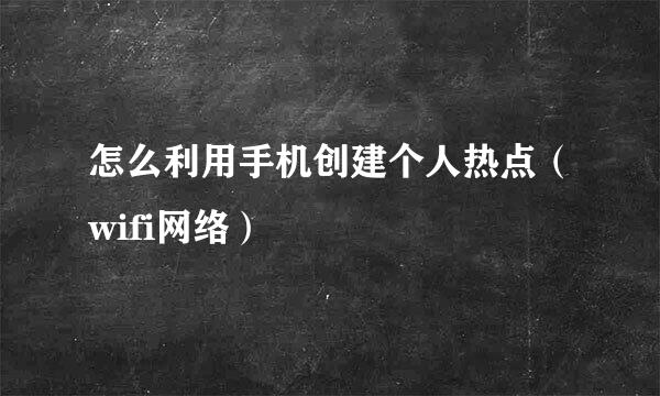 怎么利用手机创建个人热点（wifi网络）